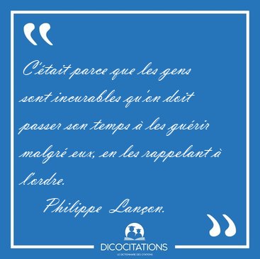 C��tait parce que les gens sont incurables qu�on doit passer son [...] - Philippe  Lan�on...