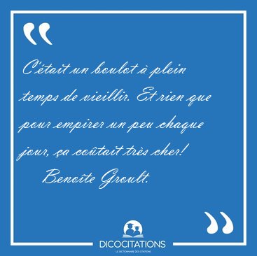 C'�tait un boulot � plein temps de vieillir. Et rien que pour [...] - Beno�te Groult...