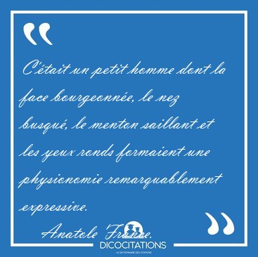C'tait un petit homme dont la face bourgeonne, le nez busqu, [...] - Anatole France...