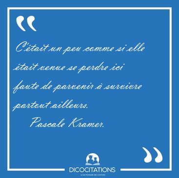 C'�tait un peu comme si elle �tait venue se perdre ici faute de [...] - Pascale Kramer...
