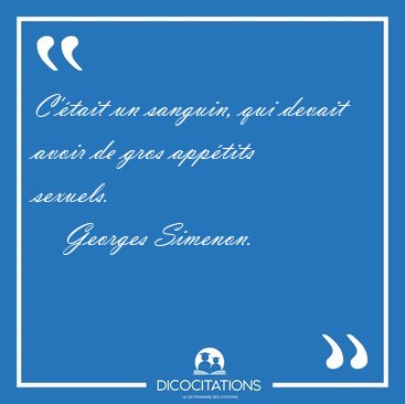 C'�tait un sanguin, qui devait avoir de gros app�tits [...] - Georges Simenon...