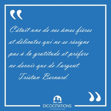 C'tait une de ces mes fires et dlicates qui ne se rsigne [...] - Tristan Bernard...