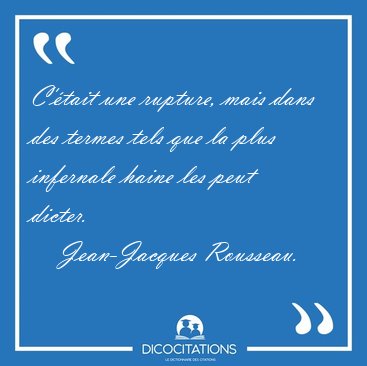 C'�tait une rupture, mais dans des termes tels que la plus [...] - Jean-Jacques Rousseau...