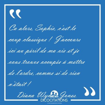 Ca alors, Sophie, c'est le coup classique !  J'accours ici au [...] - Diana Wynne Jones...