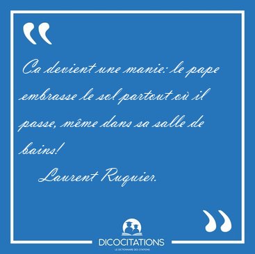 Ca devient une manie: le pape embrasse le sol partout o il [...] - Laurent Ruquier...