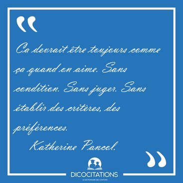 Ca devrait �tre toujours comme �a quand on aime. Sans condition. [...] - Katherine Pancol...