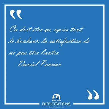 Ca doit �tre �a, apr�s tout, le bonheur: la satisfaction de ne [...] - Daniel Pennac...