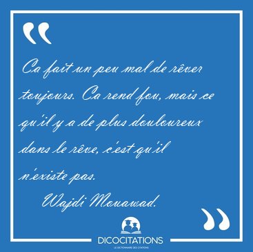 Ca fait un peu mal de r�ver toujours. Ca rend fou, mais ce qu'il [...] - Wajdi Mouawad...