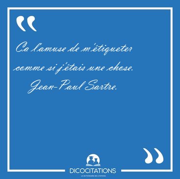 Ca l'amuse de m'tiqueter comme si j'tais une [...] - Jean-Paul Sartre...