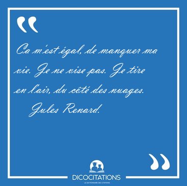Ca m'est gal, de manquer ma vie. Je ne vise pas. Je tire en [...] - Jules Renard...