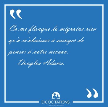 Ca me flanque la migraine rien qu' m'abaisser  essayer de [...] - Douglas Adams...