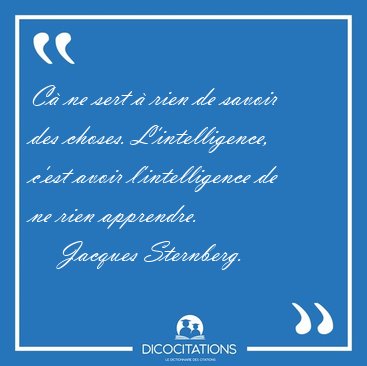 C ne sert  rien de savoir des choses. L'intelligence, c'est [...] - Jacques Sternberg...