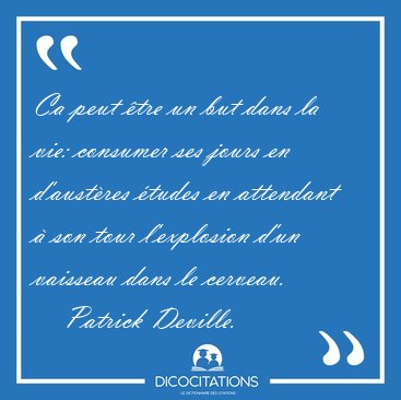 Ca peut �tre un but dans la vie: consumer ses jours en [...] - Patrick Deville...