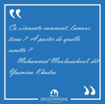 Ca s'invente comment, l'amour, tiens ?  A partir de quelle [...] - Mohammed Moulessehoul, dit Yasmina Khadra...