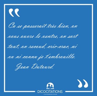Ca se passerait tr�s bien, on vous ouvre le ventre, on sort [...] - Jean Dutourd...