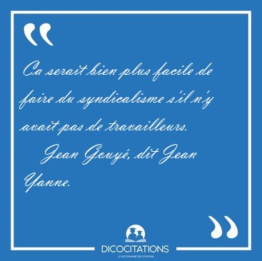 Ca serait bien plus facile de faire du syndicalisme s'il n'y [...] - Jean Gouy�, dit Jean Yanne...