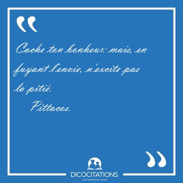 Cache ton bonheur: mais, en fuyant l'envie, n'excite pas la [...] - Pittacos...
