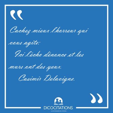 Cachez mieux l'horreur qui vous agite:    Ici l'cho dnonce et [...] - Casimir Delavigne...