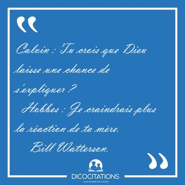 Calvin : Tu crois que Dieu laisse une chance de s'expliquer ?    [...] - Bill Watterson...