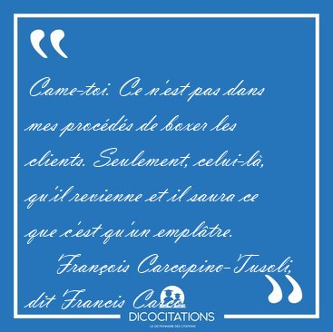 Came-toi. Ce n'est pas dans mes proc�d�s de boxer les clients. [...] - Fran�ois Carcopino-Tusoli, dit Francis Carco...