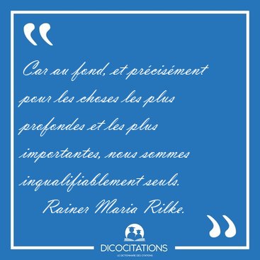 Car au fond, et prcisment pour les choses les plus profondes [...] - Rainer Maria Rilke...