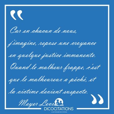 Car en chacun de nous, j'imagine, repose une croyance en quelque [...] - Meyer Levin...