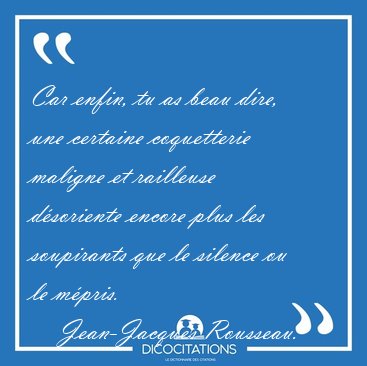 Car enfin, tu as beau dire, une certaine coquetterie maligne et [...] - Jean-Jacques Rousseau...