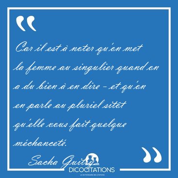 Car il est � noter qu'on met la femme au singulier quand on a du [...] - Sacha Guitry...