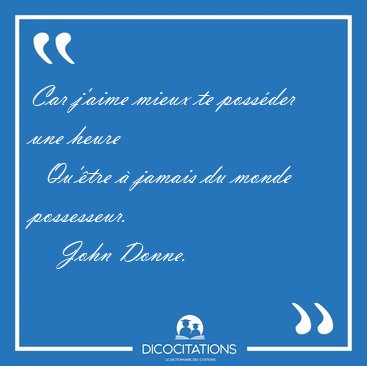 Car j'aime mieux te poss�der une heure    Qu'�tre � jamais du [...] - John Donne...