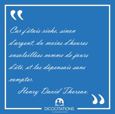 Car j'�tais riche, sinon d'argent, du moins d'heures [...] - Henry David Thoreau...