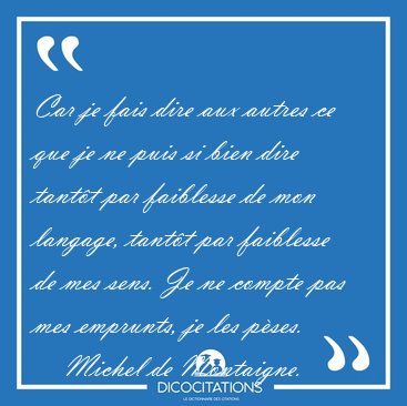 Car je fais dire aux autres ce que je ne puis si bien dire [...] - Michel de Montaigne...