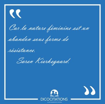 Car la nature f�minine est un abandon sous forme de [...] - S�ren Kierkegaard...