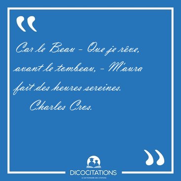 Car le Beau - Que je r�ve, avant le tombeau, - M'aura fait des [...] - Charles Cros...