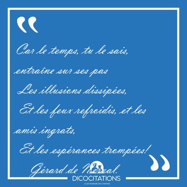 Car le temps, tu le sais, entra�ne sur ses pas  Les illusions [...] - G�rard de Nerval...