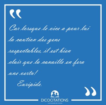 Car lorsque le vice a pour lui la caution des gens respectables, [...] - Euripide...