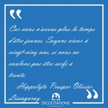 Car nous n'avons plus le temps d'tre jeunes. Soyons vieux  [...] - Hippolyte Prosper Olivier Lissagaray...