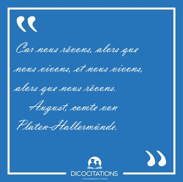 Car nous rvons, alors que nous vivons, et nous vivons, alors [...] - August, comte von Platen-Hallermnde...