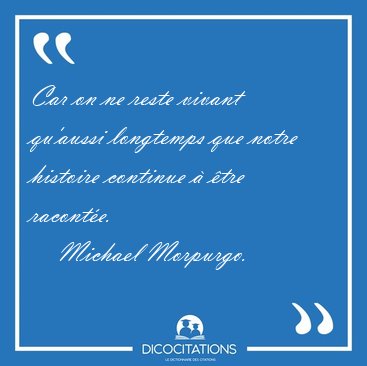 Car on ne reste vivant qu'aussi longtemps que notre histoire [...] - Michael Morpurgo...