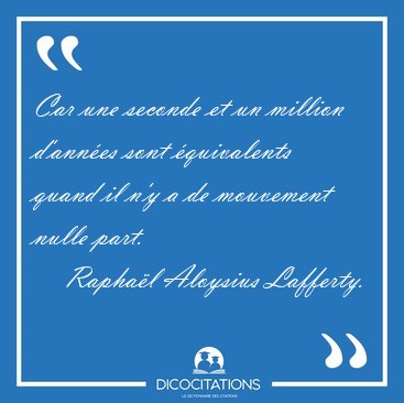 Car une seconde et un million d'ann�es sont �quivalents quand il [...] - Rapha�l Aloysius Lafferty...