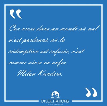 Car vivre dans un monde o nul n'est pardonn, o la rdemption [...] - Milan Kundera...