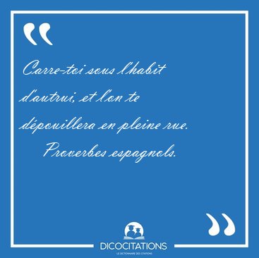 Carre-toi sous l'habit d'autrui, et l'on te d�pouillera en [...] - Proverbes espagnols...