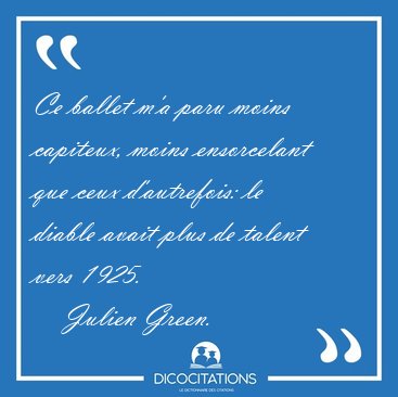 Ce ballet m'a paru moins capiteux, moins ensorcelant que ceux [...] - Julien Green...