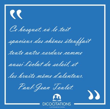 Ce bosquet, o� le toit spacieux des ch�nes �touffait toute autre [...] - Paul-Jean Toulet...
