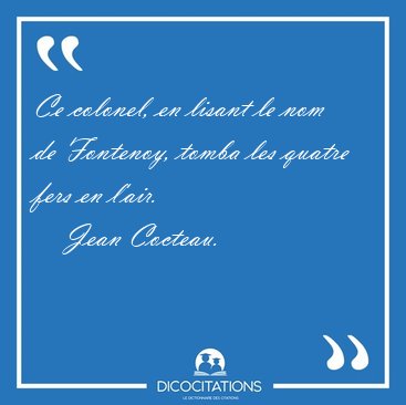 Ce colonel, en lisant le nom de Fontenoy, tomba les quatre fers [...] - Jean Cocteau...