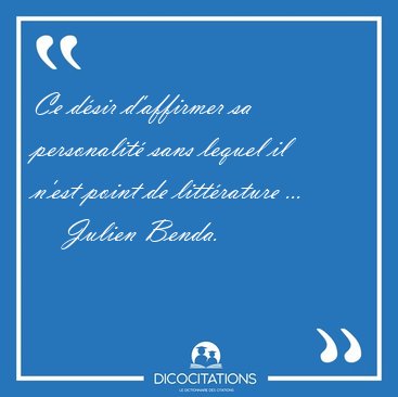 Ce d�sir d'affirmer sa personalit� sans lequel il n'est point de [...] - Julien Benda...
