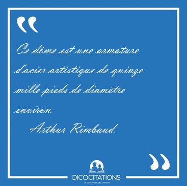 Ce d�me est une armature d'acier artistique de quinze mille [...] - Arthur Rimbaud...