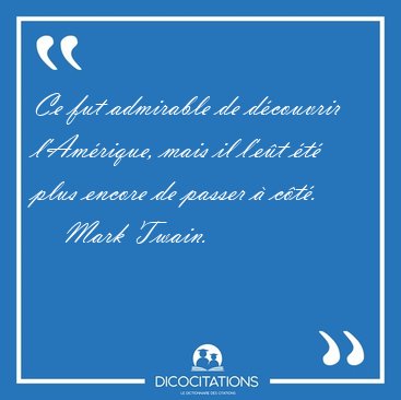 Ce fut admirable de d�couvrir l'Am�rique, mais il l'e�t �t� plus [...] - Mark Twain...