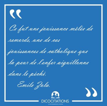 Ce fut une jouissance m�l�e de remords, une de ces jouissances [...] - Emile Zola...