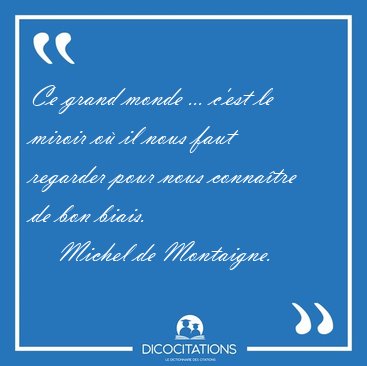 Ce grand monde ... c'est le miroir o il nous faut regarder pour [...] - Michel de Montaigne...