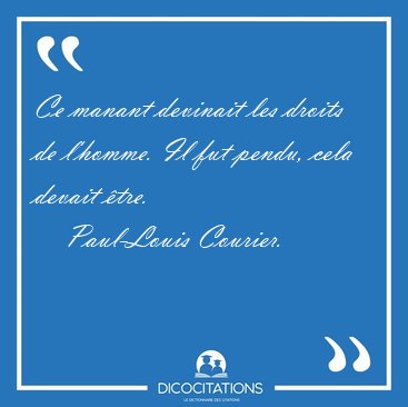 Ce manant devinait les droits de l'homme. Il fut pendu, cela [...] - Paul-Louis Courier...
